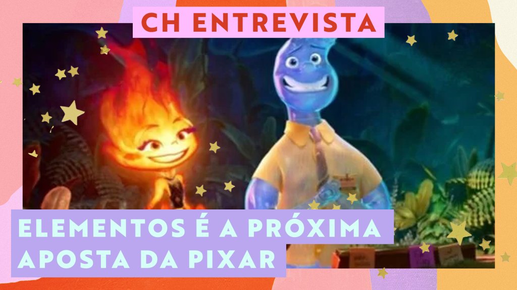 CH Entrevista: produtora conta detalhes de Elementos, novo filme da Pixar